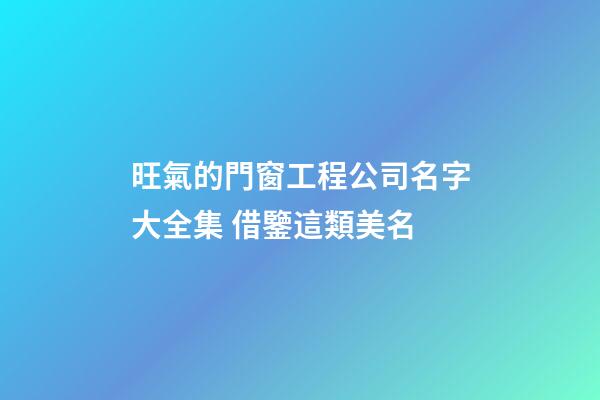 旺氣的門窗工程公司名字大全集 借鑒這類美名